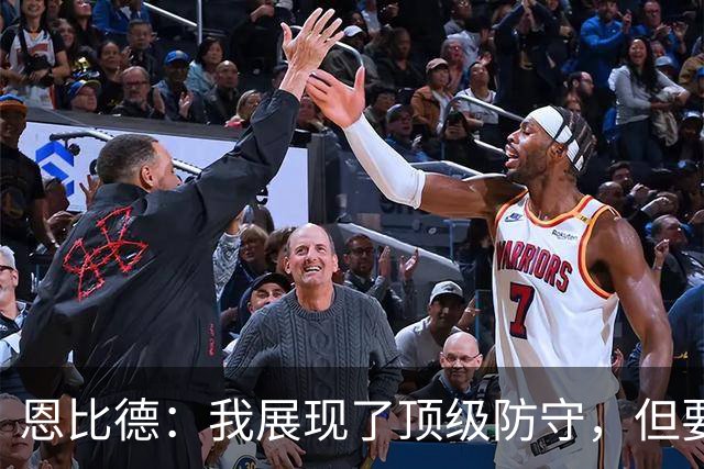 恩比德：我展现了顶级防守，但要持续保持状态